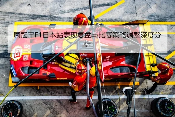 周冠宇F1日本站表现复盘与比赛策略调整深度分析